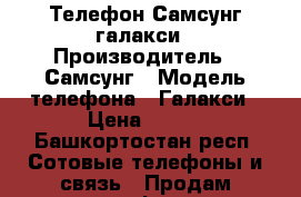 Телефон Самсунг галакси › Производитель ­ Самсунг › Модель телефона ­ Галакси › Цена ­ 500 - Башкортостан респ. Сотовые телефоны и связь » Продам телефон   